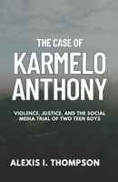 THE CASE OF KARMELO ANTHONY: VIOLENCE, JUSTICE, AND THE SOCIAL MEDIA TRIAL OF TWO TEEN BOYS B0F4KDQ5N8 Book Cover