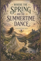 Where The Spring And The Summer Time Dance: A Collection Of Scottish Folktales B0DRZLDY94 Book Cover