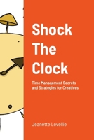 Shock The Clock: Time Management for Too Busy Creatives 1312107987 Book Cover