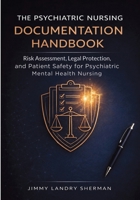 The Psychiatric Nursing Documentation Handbook: Risk Assessment, Legal Protection, and Patient Safety for Psychiatric Mental Health Nursing 1764512820 Book Cover