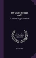 My Uncle Hobson and I: Or, Slashes at Life with a Free Broad-Axe 135902932X Book Cover