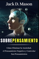 SOBREPENSAMIENTO: Cómo Eliminar la Ansiedad, el Pensamiento Negativo y Controlar Sus Fensamientos (Spanish Edition) B08JVKFXB1 Book Cover