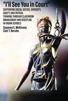 "I'll See You in Court" Supporting Social Justice, Diversity, Equity, and Critical Thinking Through Classroom Management and Discipline in Urban Schools B0CFX3KYCL Book Cover