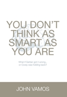 You Don't Think As Smart As You Are: What if Gerber got it wrong... Or Covey was holding back? 1922764639 Book Cover