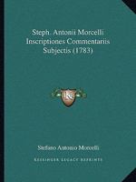 Steph. Antonii Morcelli Inscriptiones, Commentariis Subjectis... 1120028043 Book Cover