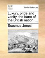 Luxury, Pride and Vanity the Bane of the British Nation ... 1170459188 Book Cover
