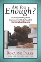 Are You Enough?: Encouragement for the Overwhelmed & Exhausted Homeschool Mom 0615946097 Book Cover