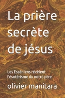 La prière secrète de jésus: Les Esséniens révèlent l'ésotérisme du notre père (Les grands initiés) (French Edition) 2923947134 Book Cover