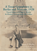 A Texas Greenhorn in Berlin and Moscow, 1928: Travel Diary of Joseph S. Werlin & History Lessons from My Father 1989467105 Book Cover