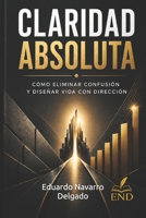 CLARIDAD ABSOLUTA: Cómo eliminar la confusión, tomar decisiones correctas y diseñar una vida con dirección (Spanish Edition) B0GYLCHJRM Book Cover
