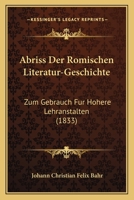Abriss Der Romischen Literatur-Geschichte: Zum Gebrauch Fur Hohere Lehranstalten (1833) 1161011781 Book Cover