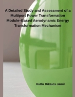 A Detailed Study and Assessment of a Multiport Power Transformation Module-Based Aerodynamic Energy Transformation Mechanism B0FCPTGV8L Book Cover
