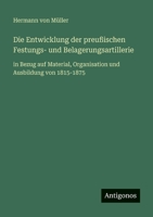 Die Entwicklung der preußischen Festungs- und Belagerungsartillerie: in Bezug auf Material, Organisation und Ausbildung von 1815-1875 (German Edition) 3386457827 Book Cover