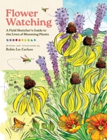 Flower Watching: A Field Sketcher's Guide to the Lives of Blooming Plants 1635869854 Book Cover