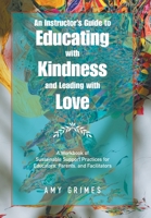An Instructor’s Guide to Educating With Kindness and Leading With Love: A Workbook of Sustainable Support Practices for Educators, Parents, and Facilitators 1982276401 Book Cover