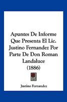 Apuntes De Informe Que Presenta El Lic. Justino Fernandez Por Parte De Don Roman Landaluce (1886) 116030422X Book Cover