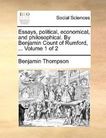 Essays, political, economical, and philosophical. By Benjamin Count of Rumford, ... Volume 1 of 2 1275818013 Book Cover