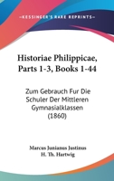 Historiae Philippicae, Parts 1-3, Books 1-44: Zum Gebrauch Fur Die Schuler Der Mittleren Gymnasialklassen (1860) 1160737029 Book Cover