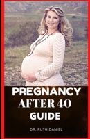 Pregnancy after 40 Guide: The Truth About Pregnancy Over 40 B0B92R8NWM Book Cover