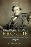 James Anthony Froude: An Intellectual Biography of a Victorian Prophet 0198726538 Book Cover