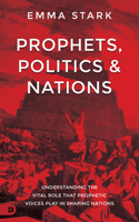 Prophets, Politics, and Nations: Understanding the Vital Role that Prophetic Voices Play in Shaping Nations 0768477565 Book Cover