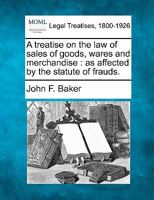 A treatise on the law of sales of goods, wares and merchandise: as affected by the statute of frauds. 1240020961 Book Cover