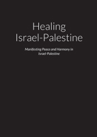Healing Israel-Palestine – Manifesting Peace and Harmony in Israel-Palestine 1667116800 Book Cover