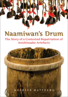 Naamiwan's Drum: The Story of a Contested Repatriation of Anishinaabe Artefacts 144262826X Book Cover