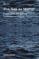 The Sea as Mirror: Essayings in and against Philosophy as History 3035803684 Book Cover