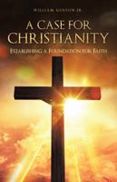 A Case for Christianity: Establishing a Foundation for Faith 1490779493 Book Cover