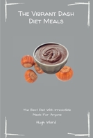 The Vibrant Dash Diet Meals: The Best Diet With Irresistible Meals For Anyone 1803173068 Book Cover
