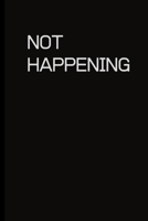 Not Happening: To record those special moments in life.. Keep a record of all the dumb ass things they say.Sarcastic relationship.Cheeky, Funny gift.Size 6 x 9 .120 Lined Pages 1698962150 Book Cover
