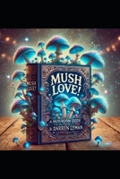 Mush Love!: A Mushroom Guide by Darren Lyman (Psilocybin Mushrooms) B0DSH3G2NX Book Cover