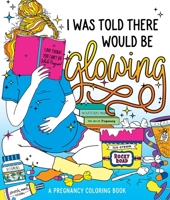 I Was Told There Would Be Glowing: A Pregnancy Coloring Book 1250279410 Book Cover
