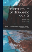 The Despatches Of Hernando Cortes: The Conqueror Of Mexico, Addressed To The Emperor Charles V 1019286989 Book Cover