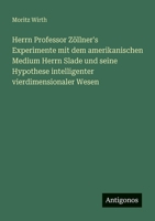 Herrn Professor Zöllner's Experimente mit dem amerikanischen Medium Herrn Slade und seine Hypothese intelligenter vierdimensionaler Wesen (German Edition) 3386530869 Book Cover