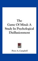 The Game Of Mind: A Study In Psychological Disillusionment 1417951354 Book Cover