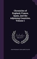 Chronicles of England, France, Spain, and the Adjoining Countries: From the Latter Part of the Reign of Edward Ii. to the Coronation of Henry Iv., Volume 1 143441390X Book Cover