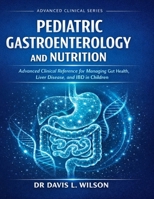 PEDIATRIC GASTROENTEROLOGY AND NUTRITION: Advanced Clinical Reference for Managing Gut Health, Liver Disease, and IBD in Children B0GVT923CT Book Cover