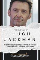 The many lives of Hugh Jackman: The Epic Journey from Suburban Sydney to the Bright Lights of Broadway B0F9LPSP4Q Book Cover