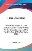 Three Discourses: One Of The Parable Of Dives And Lazarus, The Second On That Of The Unjust Steward, And The Third, On That Of The Ten Virgins 1166331660 Book Cover