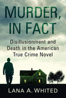 Murder, in Fact: Disillusionment and Death in the American True Crime Novel 1476672245 Book Cover