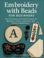 Embroidery With Beads For Beginners: Easy Techniques and Creative Projects for Beadwork, Jewelry, Accessories, and Fashion Embellishment B0FNVLDHTW Book Cover