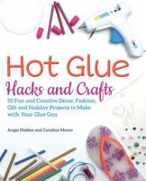 Hot Glue Hacks and Crafts: 50 Fun and Creative Decor, Fashion, Gift and Holiday Projects to Make with Your Glue Gun 1612438334 Book Cover