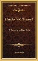 John Savile Of Haysted: A Tragedy In Five Acts 1163257079 Book Cover