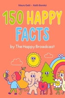 150 Happy Facts by The Happy Broadcast 1524875775 Book Cover