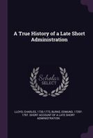 A true history of a late short administration 1275812457 Book Cover