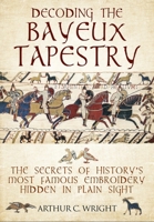 Decoding the Bayeux Tapestry: The Secrets of History's Most Famous Embroidery Hidden in Plain Sight 1048104567 Book Cover