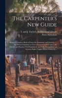The Carpenter's New Guide: Being a Complete Book of Lines for Carpentry and Joinery ...: the Whole Founded on True Geometrical Principles, the Theory ... on Seventy-eight Copper-plates, Correctly... 1020494530 Book Cover