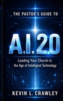The Pastor’s Guide to A.I. 2.0: Leading Your Church in the Age of Intelligent Technology B0H6YL5LQJ Book Cover